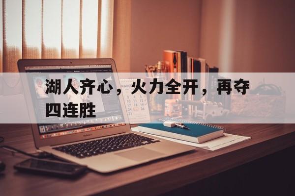 包含湖人齐心,火力全开,再夺四连胜的词条 包含湖人齐心,火力全开,再夺四连胜的词条